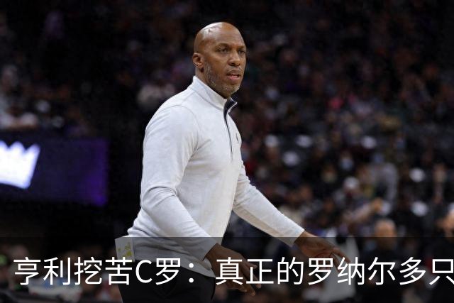 亨利挖苦C罗：真正的罗纳尔多只有一个